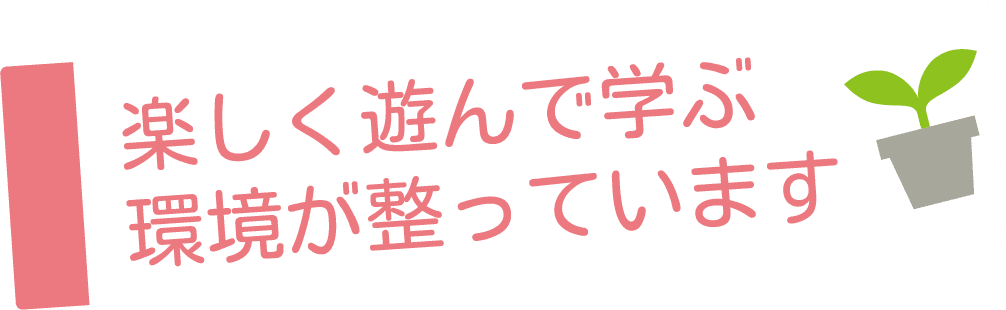 楽しく遊んで学ぶ環境が整っています